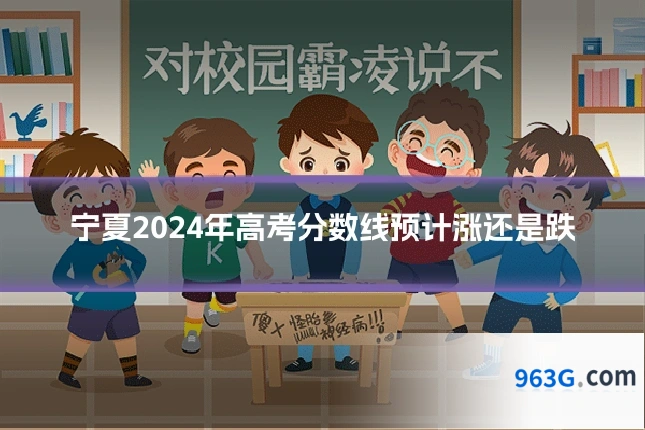 宁夏2024年高考分数线预计涨还是跌