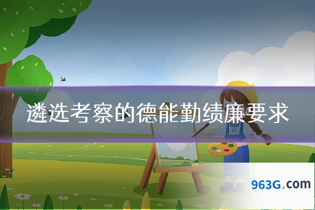 遴选考察的德能勤绩廉要求