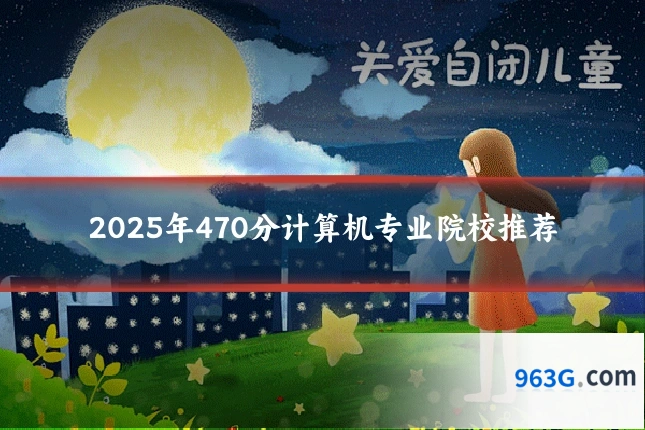 2025年470分计算机专业院校推荐