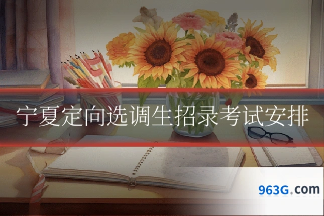 宁夏定向选调生招录考试安排