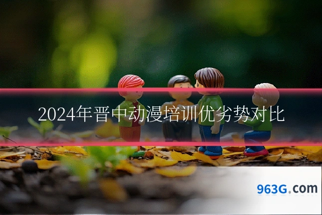 2024年晋中动漫培训优劣势对比