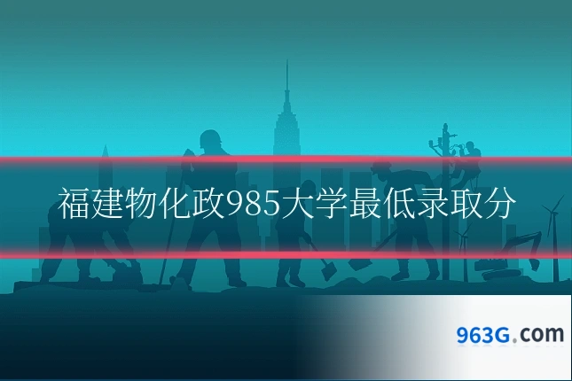 福建物化政985大学最低录取分