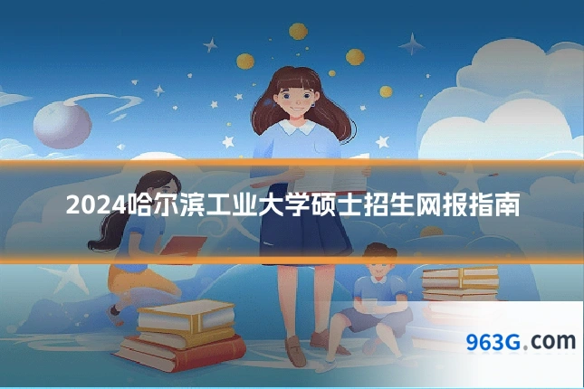 2024哈尔滨工业大学硕士招生网报指南