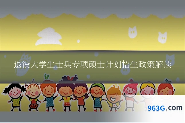 退役大学生士兵专项硕士计划招生政策解读