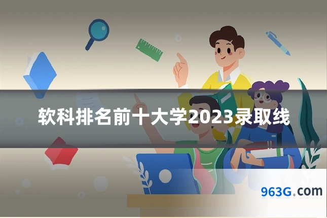 软科排名前十大学2023录取线