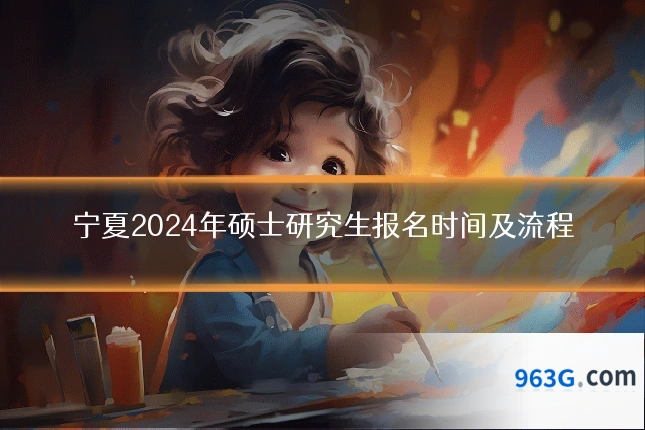 宁夏2024年硕士研究生报名时间及流程