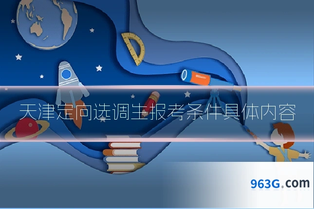 天津定向选调生报考条件具体内容