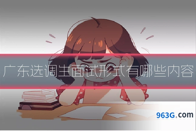广东选调生面试形式有哪些内容