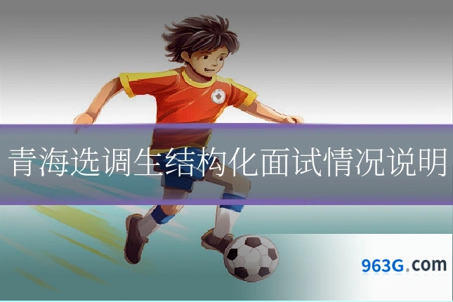 青海选调生结构化面试情况说明