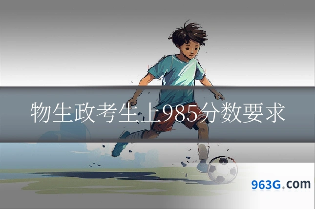 物生政考生上985分数要求