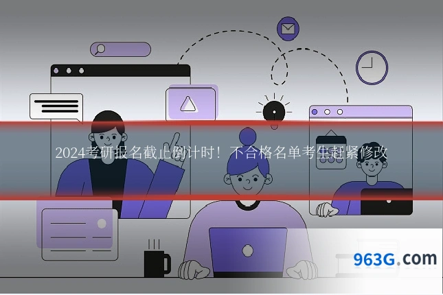 2024考研报名截止倒计时!不合格名单考生赶紧修改