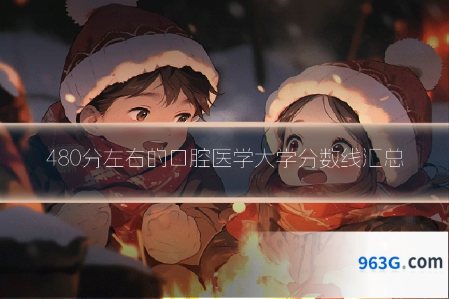 480分左右的口腔医学大学分数线汇总