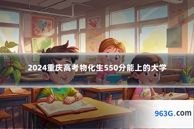2024重庆高考物化生550分能上的大学
