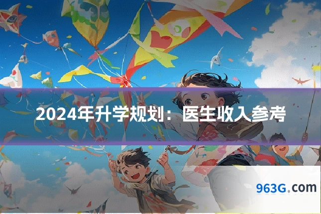2024年升学规划：医生收入参考