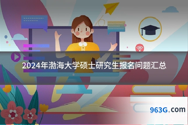 2024年渤海大学硕士研究生报名问题汇总