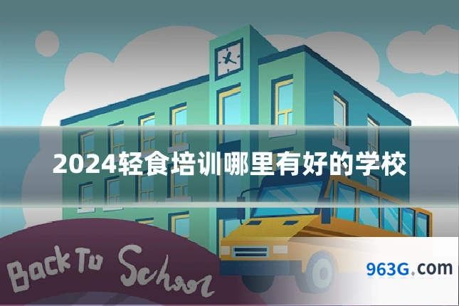 2024轻食培训哪里有好的学校