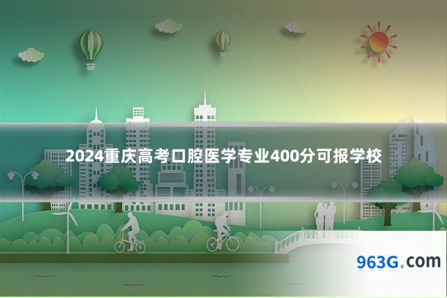 2024重庆高考口腔医学专业400分可报学校