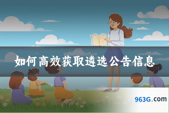如何高效获取遴选公告信息