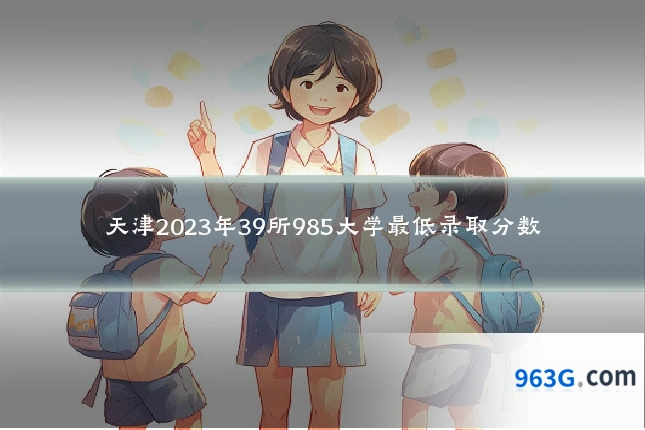 天津2023年39所985大学最低录取分数