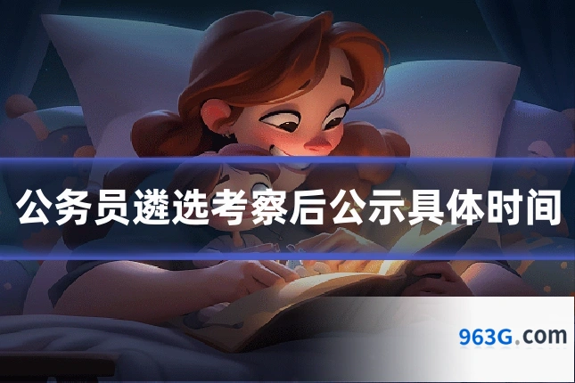 公务员遴选考察后公示具体时间