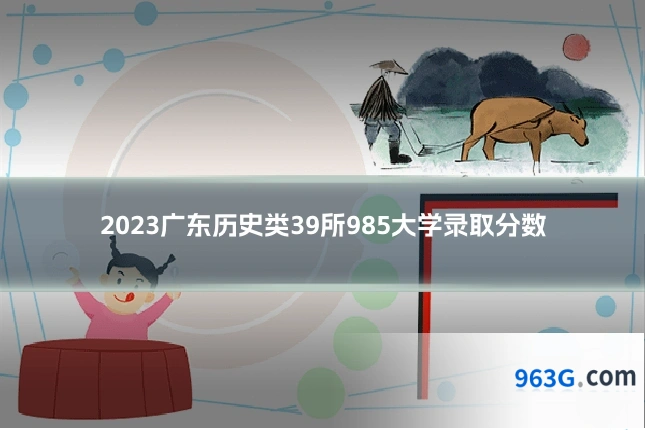 2023广东历史类39所985大学录取分数