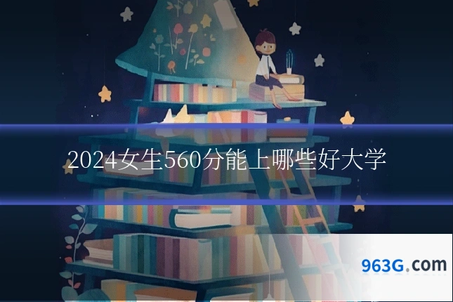 2024女生560分能上哪些好大学