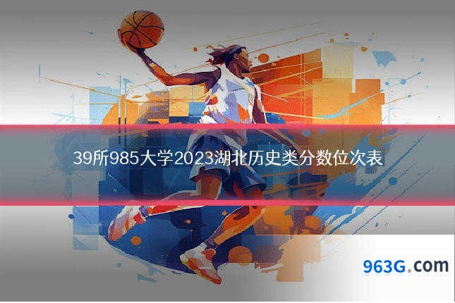 39所985大学2023湖北历史类分数位次表