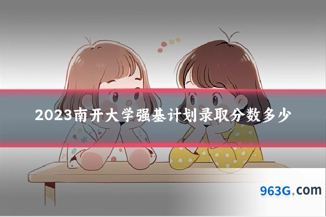 2023南开大学强基计划录取分数多少