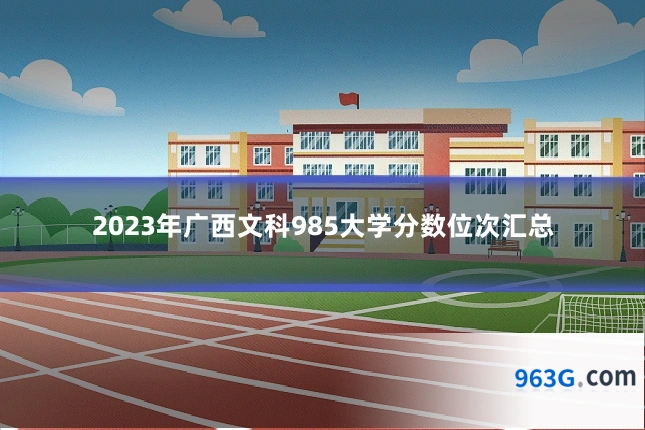 2023年广西文科985大学分数位次汇总