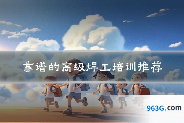 靠谱的高级焊工培训推荐