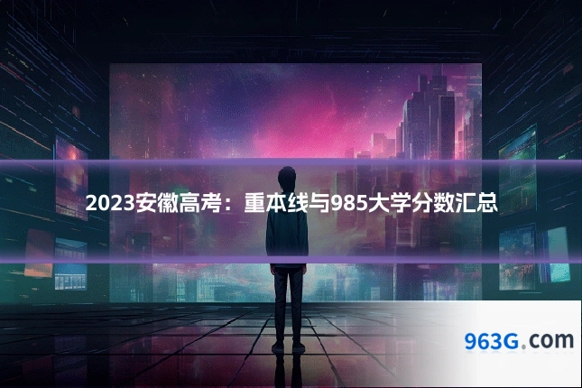 2023安徽高考:重本线与985大学分数汇总