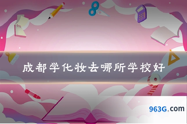成都学化妆去哪所学校好