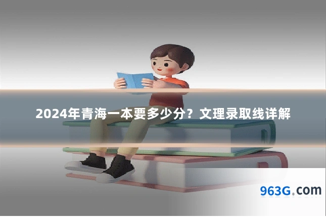 2024年青海一本要多少分？文理录取线详解
