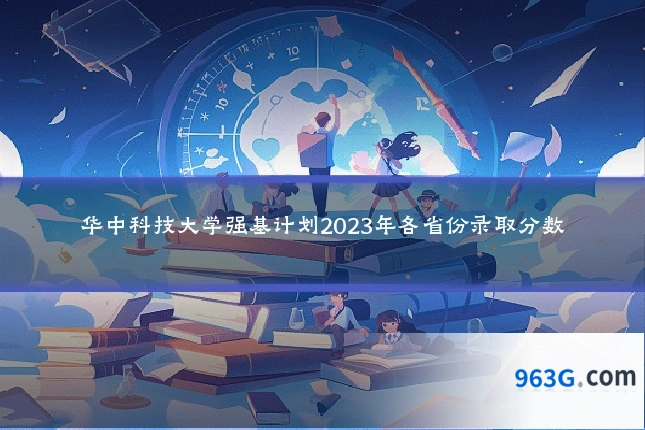 华中科技大学强基计划2023年各省份录取分数