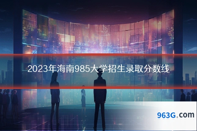 2023年海南985大学招生录取分数线