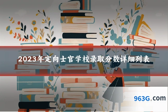 2023年定向士官学校录取分数详细列表
