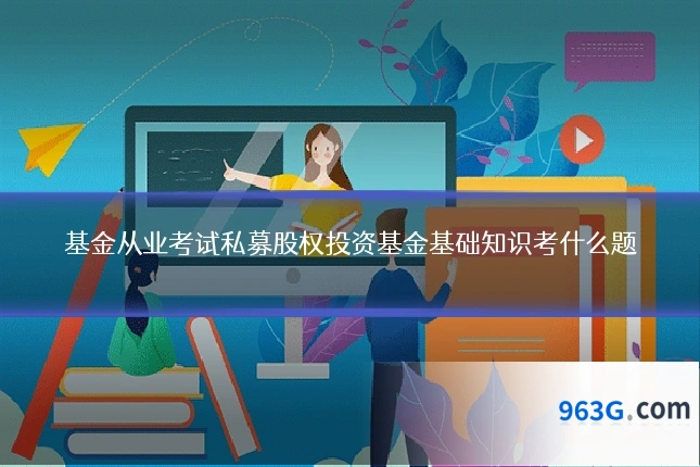 基金从业考试私募股权投资基金基础知识考什么题