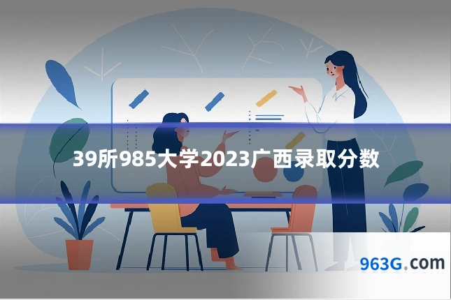 39所985大学2023广西录取分数
