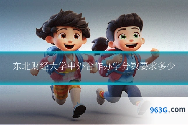 东北财经大学中外合作办学分数要求多少