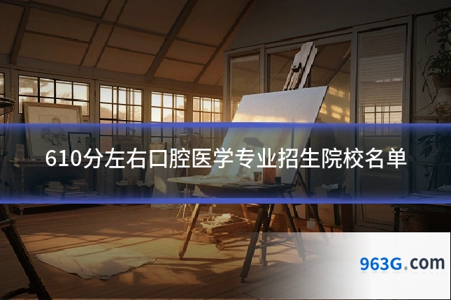 610分左右口腔医学专业招生院校名单