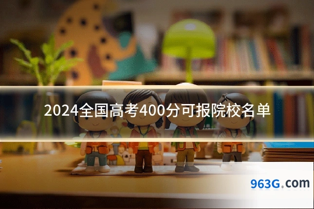 2024全国高考400分可报院校名单