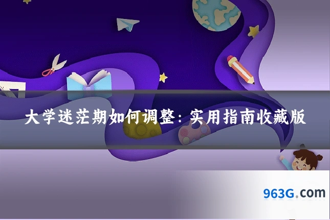 大学迷茫期如何调整：实用指南收藏版