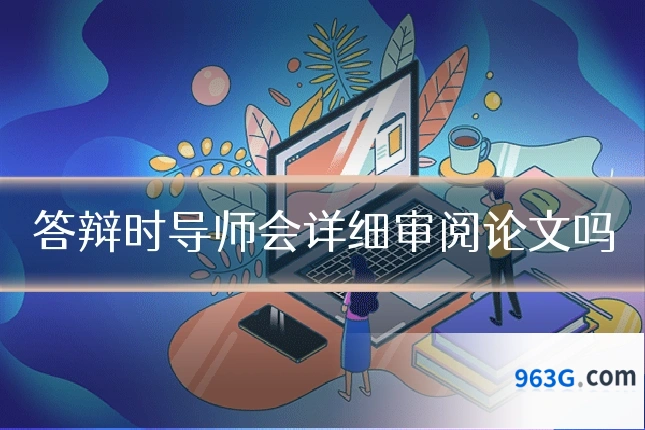 答辩时导师会详细审阅论文吗