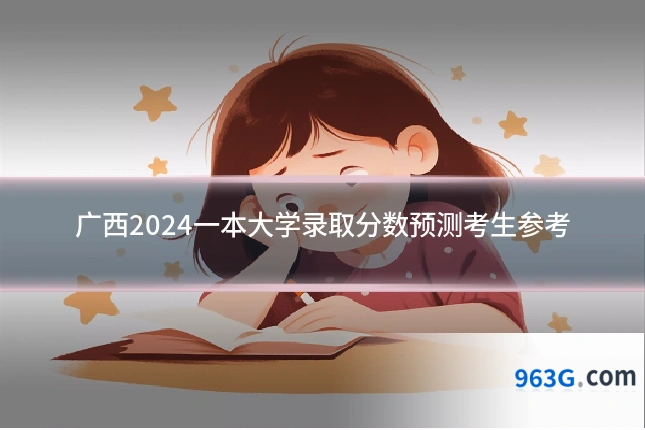 广西2024一本大学录取分数预测考生参考