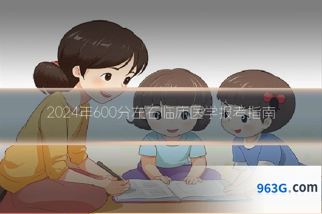 2024年600分左右临床医学报考指南