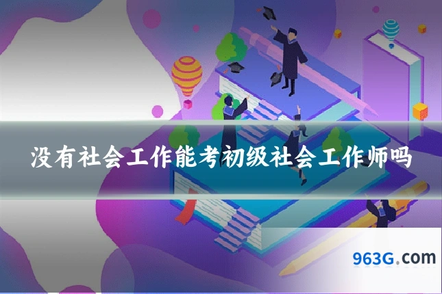 没有社会工作能考初级社会工作师吗