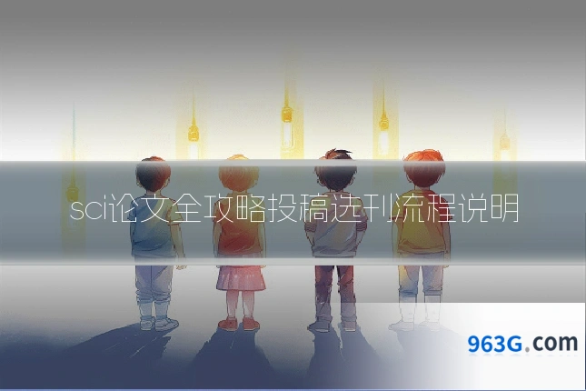sci论文全攻略投稿选刊流程说明