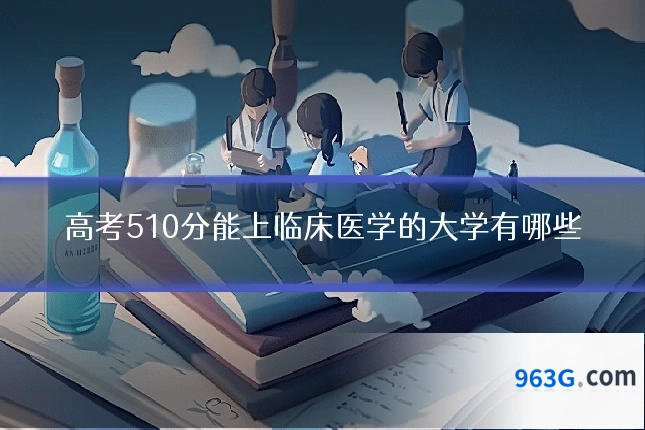 高考510分能上临床医学的大学有哪些