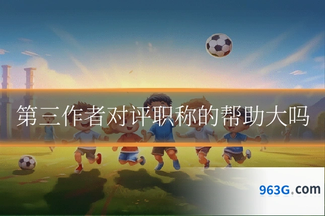 第三作者对评职称的帮助大吗
