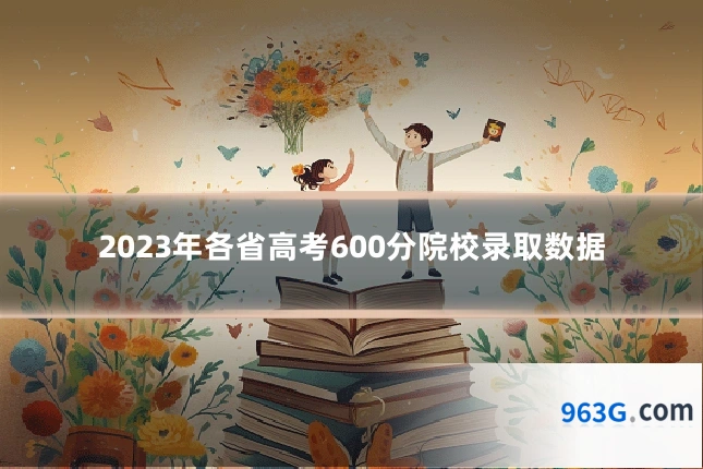 2023年各省高考600分院校录取数据